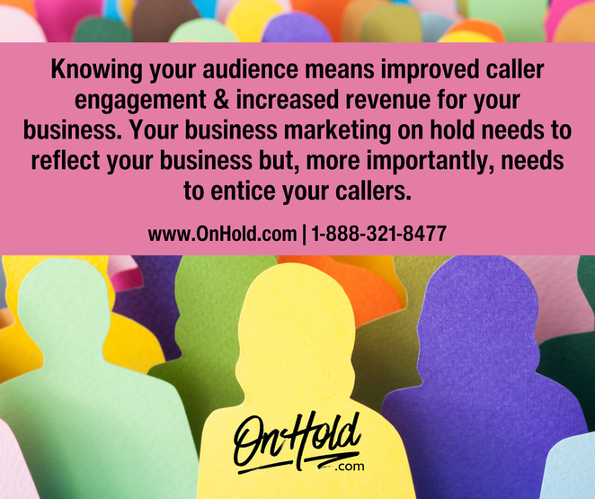 Knowing your audience means improved caller engagement & increased revenue for your business. Your business marketing on hold needs to reflect your business but, more importantly, needs to entice your callers.  
