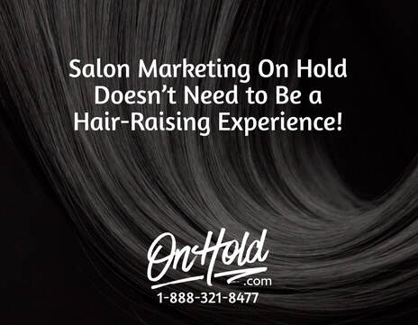 Salon Marketing On Hold Doesn’t Need to be a Hair-Raising Experience!