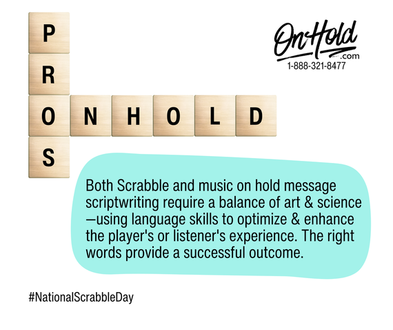 Both Scrabble and music on hold message scriptwriting require a balance of art & science--using language skills to optimize & enhance the player's or listener's experience. The right words provide a successful outcome. 
