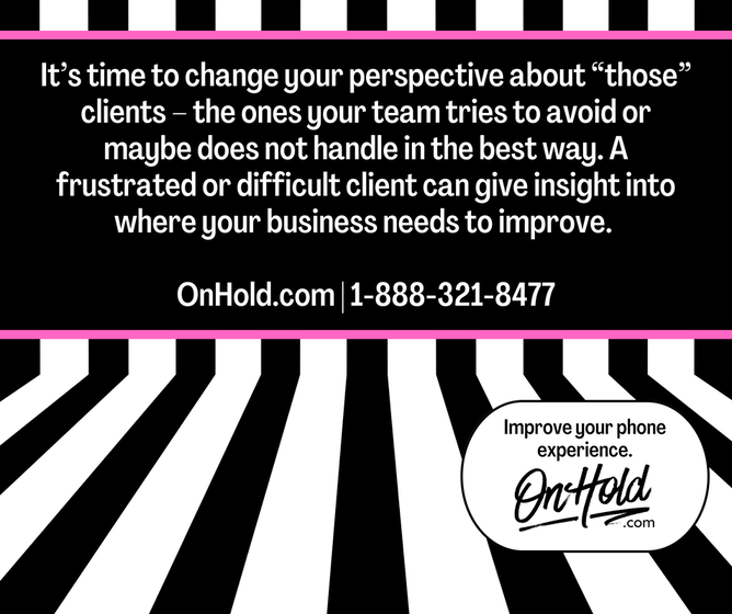It’s time to change your perspective about “those” clients – the ones your team tries to avoid or maybe does not handle in the best way. A frustrated or difficult client can give insight into where your business needs to improve. 
