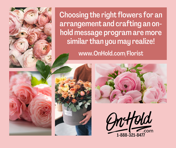 Choosing the right flowers for an arrangement and crafting an on-hold message program are more similar than you may realize!