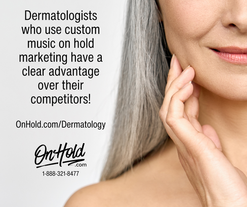 Dermatologists who use custom music on hold marketing have a clear advantage over their competitors!