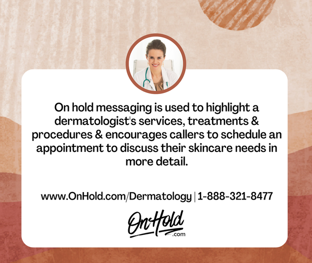 On hold messaging is used to highlight a dermatologist's services, treatments and procedures. This helps educate patients about the full range of services available to them and encourages them to schedule an appointment to discuss their skincare needs in more detail.