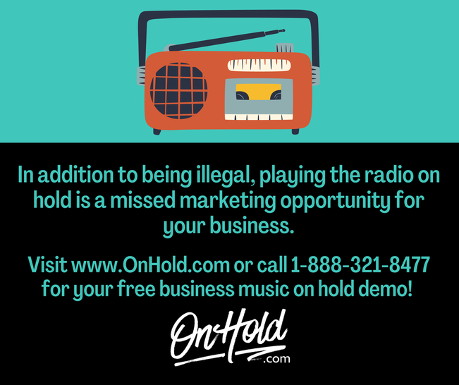 In addition to being illegal, playing the radio on hold is a missed marketing opportunity for your business.