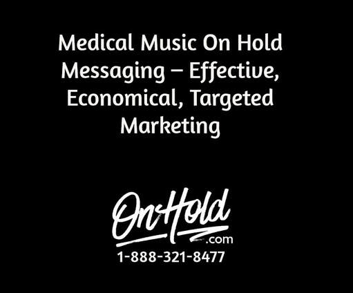 Medical Music On Hold Messaging – Effective, Economical, Targeted Marketing