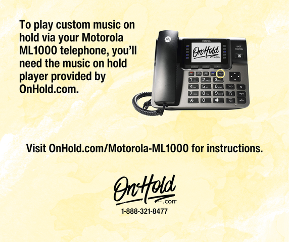 To play custom music on hold via your Motorola ML1000 telephone, you’ll need the music on hold player provided by OnHold.com. Find instructions at OnHold.com/Motorola-ML1000. 
