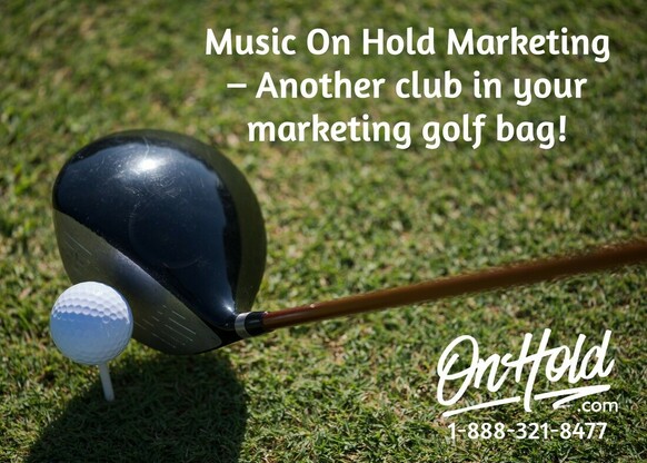 Music On Hold Marketing – Another club in your marketing golf bag!
