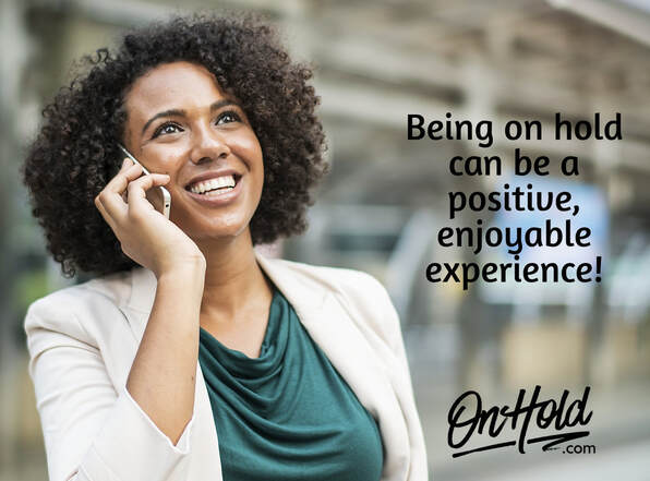 Being on hold can be a positive, enjoyable experience!