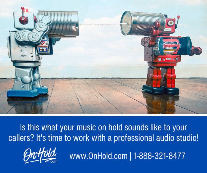 Is this what your music on hold sounds like to your callers? It's time to work with a professional audio studio!