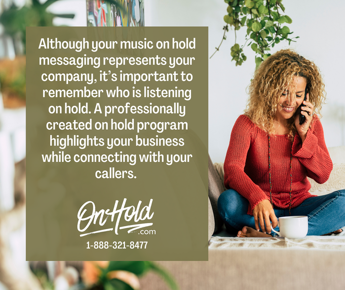 Although your music on hold messaging represents your company, it’s important to remember who is listening on hold. A professionally created on hold program highlights your business while connecting with your callers. 